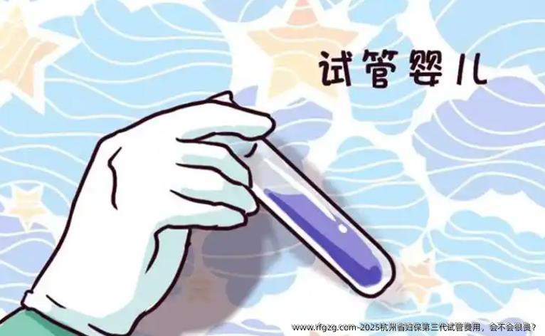2025杭州省妇保第三代试管费用，会不会很贵？