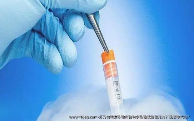 男方弱精女方输卵管积水能做代孕吗？成功率大吗？